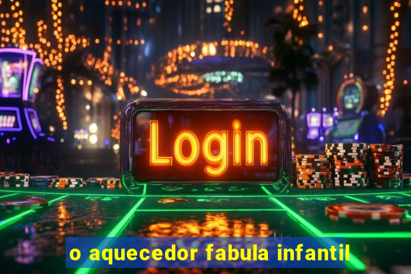 o aquecedor fabula infantil